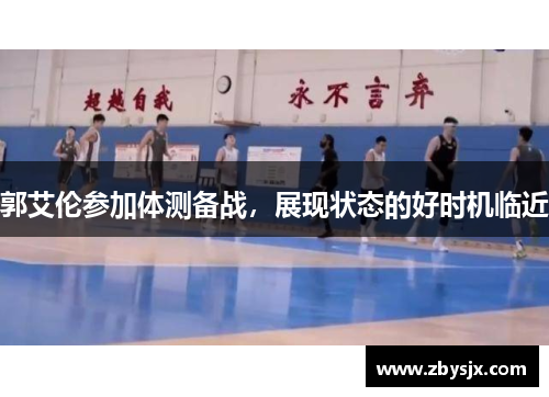 郭艾伦参加体测备战，展现状态的好时机临近