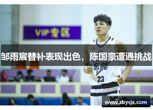 邹雨宸替补表现出色，陈国豪遭遇挑战