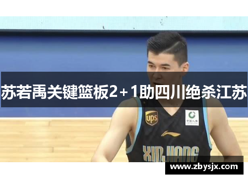 苏若禹关键篮板2+1助四川绝杀江苏